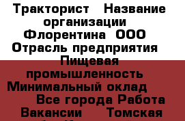 Тракторист › Название организации ­ Флорентина, ООО › Отрасль предприятия ­ Пищевая промышленность › Минимальный оклад ­ 16 276 - Все города Работа » Вакансии   . Томская обл.,Кедровый г.